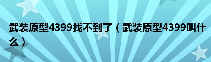 武装原型4399找不到了（武装原型4399叫什么）
