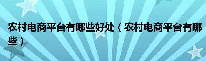 农村电商平台有哪些好处（农村电商平台有哪些）