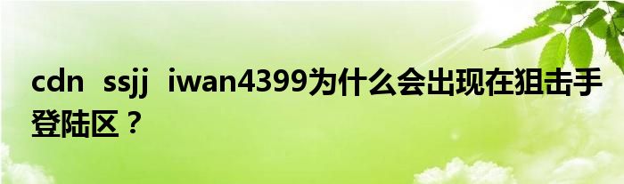 cdn  ssjj  iwan4399为什么会出现在狙击手登陆区？