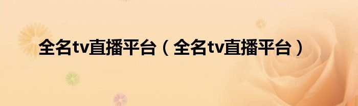 全名tv直播平台（全名tv直播平台）