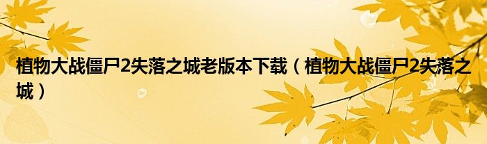 植物大战僵尸2失落之城老版本下载（植物大战僵尸2失落之城）