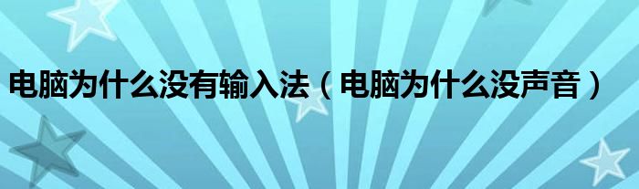 电脑为什么没有输入法（电脑为什么没声音）