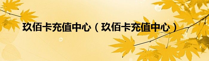 玖佰卡充值中心（玖佰卡充值中心）