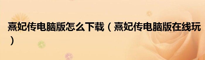 熹妃传电脑版怎么下载（熹妃传电脑版在线玩）