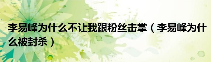 李易峰为什么不让我跟粉丝击掌（李易峰为什么被封杀）