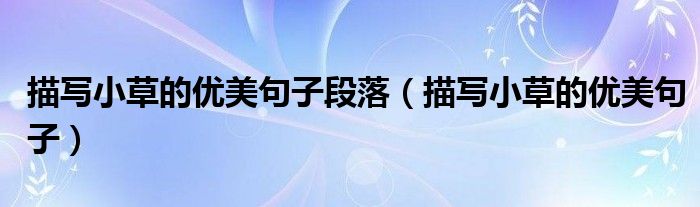 描写小草的优美句子段落（描写小草的优美句子）