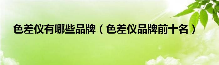 色差仪有哪些品牌（色差仪品牌前十名）
