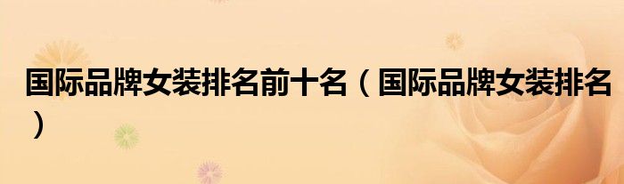 国际品牌女装排名前十名（国际品牌女装排名）