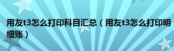 用友t3怎么打印科目汇总（用友t3怎么打印明细账）