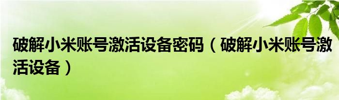 破解小米账号激活设备密码（破解小米账号激活设备）