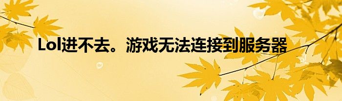 Lol进不去。游戏无法连接到服务器