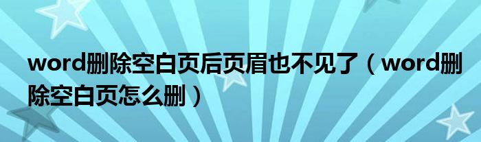 word删除空白页后页眉也不见了（word删除空白页怎么删）