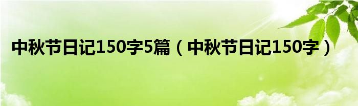 中秋节日记150字5篇（中秋节日记150字）