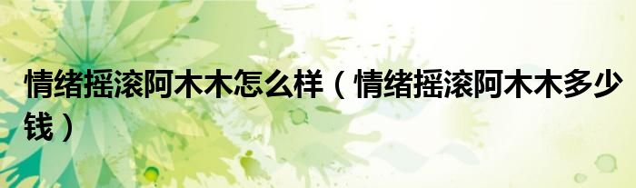 情绪摇滚阿木木怎么样（情绪摇滚阿木木多少钱）