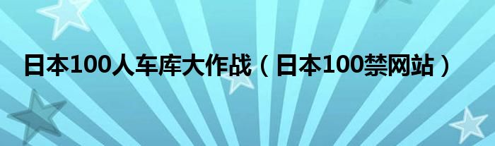 日本100人车库大作战（日本100禁网站）