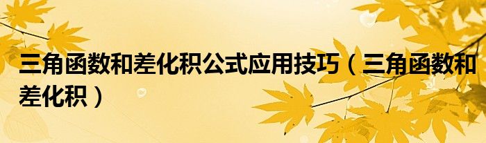 三角函数和差化积公式应用技巧（三角函数和差化积）