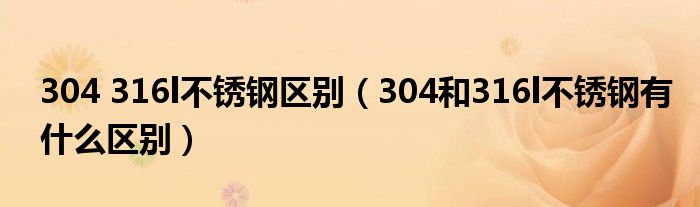 304 316l不锈钢区别（304和316l不锈钢有什么区别）