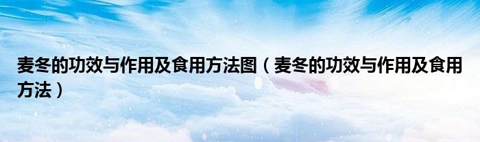 麦冬的功效与作用及食用方法图（麦冬的功效与作用及食用方法）