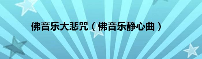 佛音乐大悲咒（佛音乐静心曲）