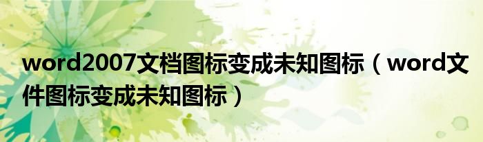 word2007文档图标变成未知图标（word文件图标变成未知图标）