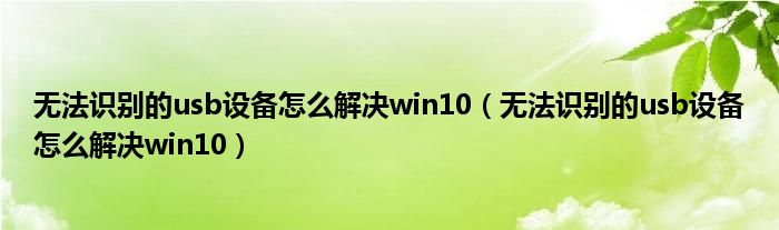 无法识别的usb设备怎么解决win10（无法识别的usb设备怎么解决win10）