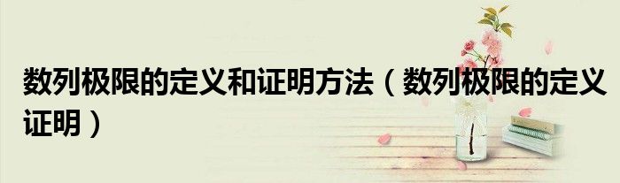 数列极限的定义和证明方法（数列极限的定义证明）
