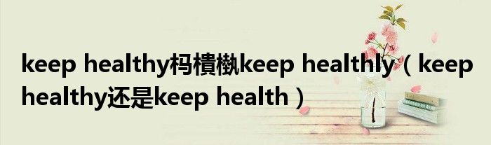 keep healthy杩樻槸keep healthly（keep healthy还是keep health）