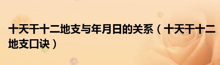十天干十二地支与年月日的关系（十天干十二地支口诀）