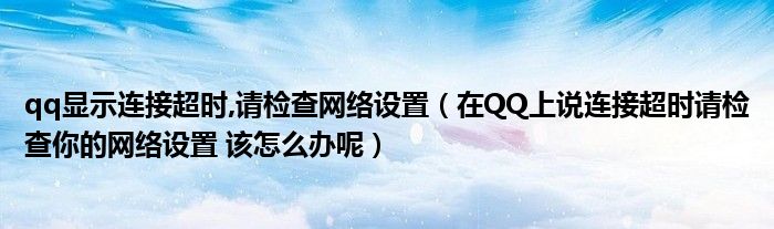 qq显示连接超时,请检查网络设置（在QQ上说连接超时请检查你的网络设置 该怎么办呢）