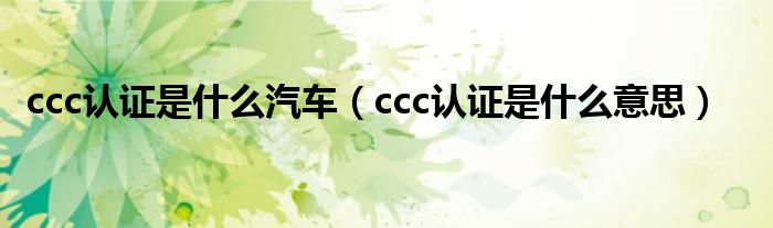 ccc认证是什么汽车（ccc认证是什么意思）