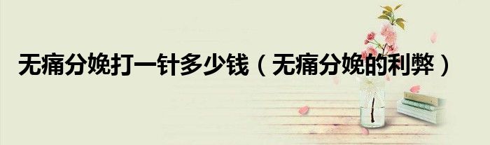 无痛分娩打一针多少钱（无痛分娩的利弊）