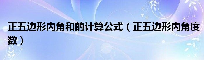 正五边形内角和的计算公式（正五边形内角度数）