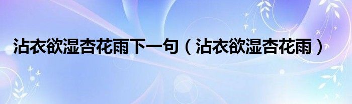 沾衣欲湿杏花雨下一句（沾衣欲湿杏花雨）