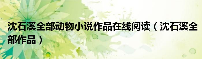 沈石溪全部动物小说作品在线阅读（沈石溪全部作品）