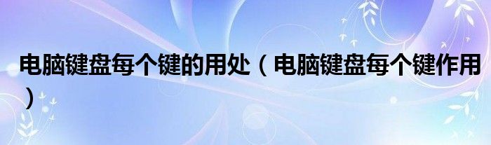 电脑键盘每个键的用处（电脑键盘每个键作用）
