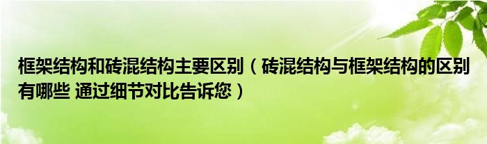 框架结构和砖混结构主要区别（砖混结构与框架结构的区别有哪些 通过细节对比告诉您）