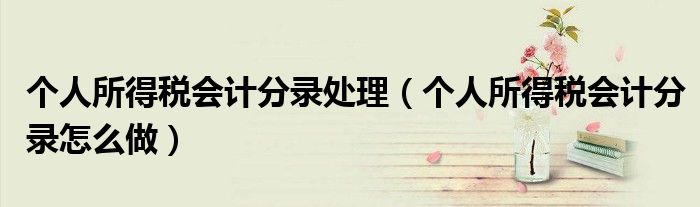 个人所得税会计分录处理（个人所得税会计分录怎么做）