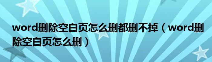 word删除空白页怎么删都删不掉（word删除空白页怎么删）