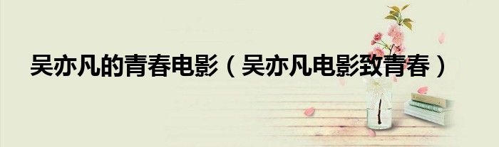 吴亦凡的青春电影（吴亦凡电影致青春）