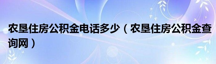 农垦住房公积金电话多少（农垦住房公积金查询网）