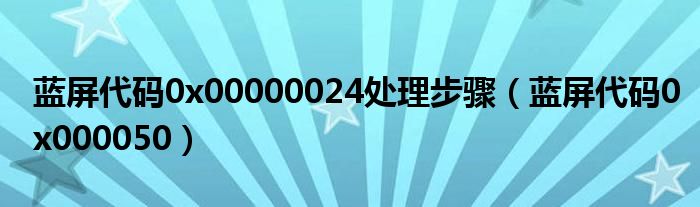 蓝屏代码0x00000024处理步骤（蓝屏代码0x000050）