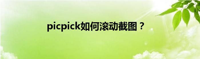 picpick如何滚动截图？
