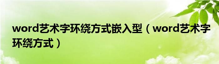 word艺术字环绕方式嵌入型（word艺术字环绕方式）