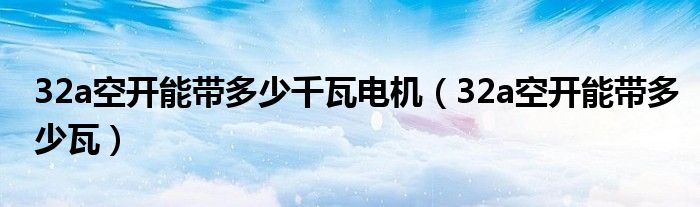 32a空开能带多少千瓦电机（32a空开能带多少瓦）