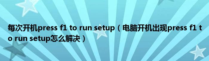每次开机press f1 to run setup（电脑开机出现press f1 to run setup怎么解决）