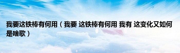 我要这铁棒有何用（我要 这铁棒有何用 我有 这变化又如何 是啥歌）