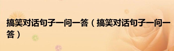 搞笑对话句子一问一答（搞笑对话句子一问一答）
