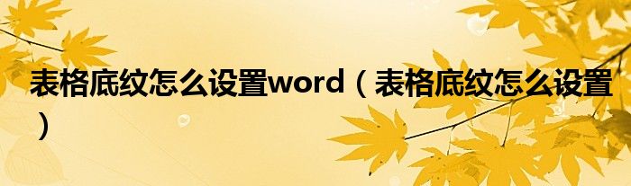 表格底纹怎么设置word（表格底纹怎么设置）