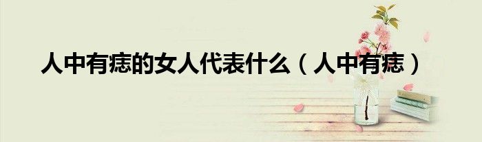 人中有痣的女人代表什么（人中有痣）