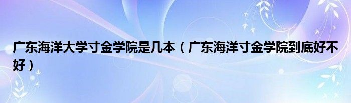 广东海洋大学寸金学院是几本（广东海洋寸金学院到底好不好）